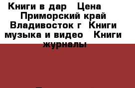 Книги в дар › Цена ­ 0 - Приморский край, Владивосток г. Книги, музыка и видео » Книги, журналы   . Приморский край,Владивосток г.